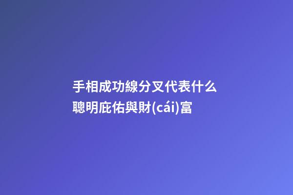 手相成功線分叉代表什么 聰明庇佑與財(cái)富
